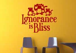 “Ignorance is Bliss”