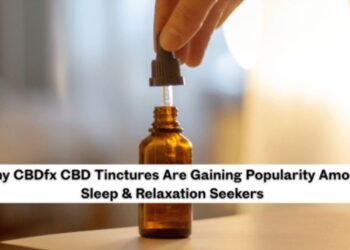 Why CBDfx CBD Tinctures Are Gaining Popularity Among Sleep & Relaxation Seekers
